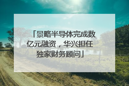 景略半导体完成数亿元融资，华兴担任独家财务顾问