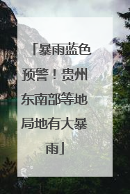 暴雨蓝色预警！贵州东南部等地局地有大暴雨