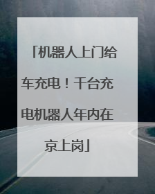 机器人上门给车充电！千台充电机器人年内在京上岗
