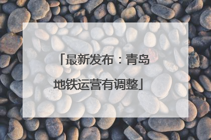 最新发布：青岛地铁运营有调整