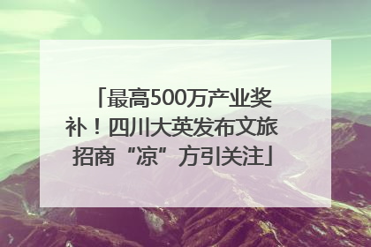 最高500万产业奖补！四川大英发布文旅招商“凉”方引关注