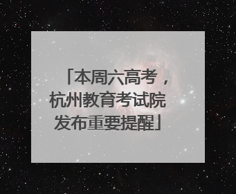 本周六高考，杭州教育考试院发布重要提醒