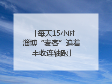 每天15小时 淄博“麦客”追着丰收连轴跑