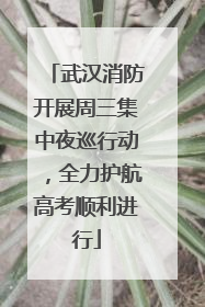 武汉消防开展周三集中夜巡行动，全力护航高考顺利进行