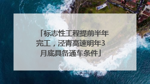 标志性工程提前半年完工，泾青高速明年3月底具备通车条件
