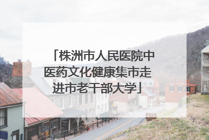 株洲市人民医院中医药文化健康集市走进市老干部大学