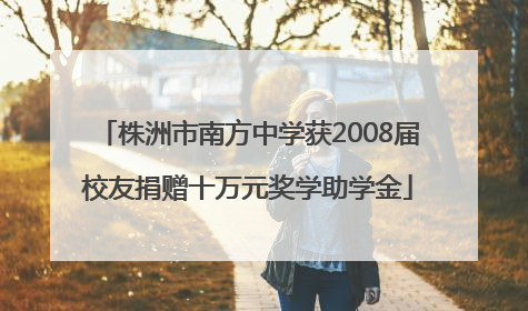 株洲市南方中学获2008届校友捐赠十万元奖学助学金