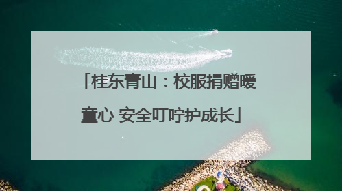 桂东青山：校服捐赠暖童心 安全叮咛护成长