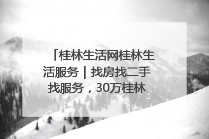 桂林生活网桂林生活服务｜找房找二手找服务，30万桂林人都在用！