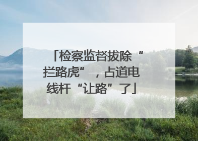 检察监督拔除“拦路虎”，占道电线杆“让路”了