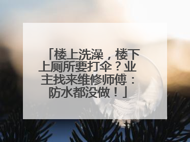 楼上洗澡，楼下上厕所要打伞？业主找来维修师傅：防水都没做！