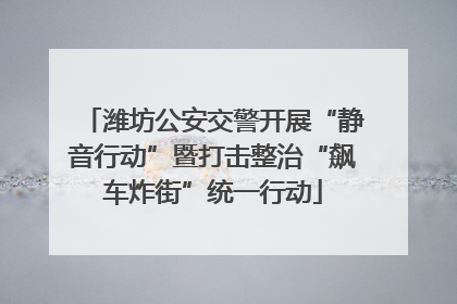 潍坊公安交警开展“静音行动”暨打击整治“飙车炸街”统一行动