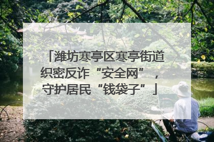 潍坊寒亭区寒亭街道织密反诈“安全网”，守护居民“钱袋子”