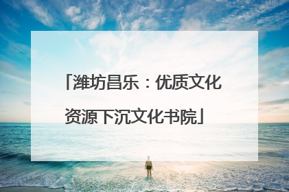 潍坊昌乐：优质文化资源下沉文化书院