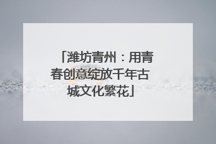 潍坊青州：用青春创意绽放千年古城文化繁花