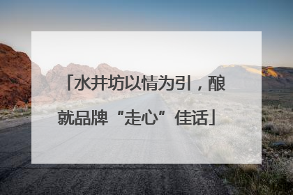 水井坊以情为引，酿就品牌“走心”佳话
