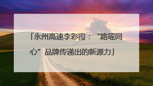 永州高速李彩霞：“路瑶同心”品牌传递出的新源力