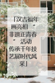 汉吉福年画亮相 “非遗正青春” 活动 传承千年技艺展时代风采