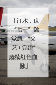 江永：庆“七一”颂党恩 “文艺+党建”赓续红色血脉
