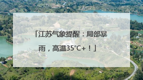 江苏气象提醒：局部暴雨，高温35℃+！