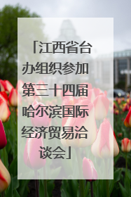 江西省台办组织参加第三十四届哈尔滨国际经济贸易洽谈会