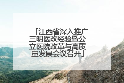 江西省深入推广三明医改经验暨公立医院改革与高质量发展会议召开
