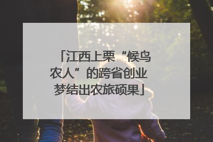 江西上栗“候鸟农人”的跨省创业梦结出农旅硕果