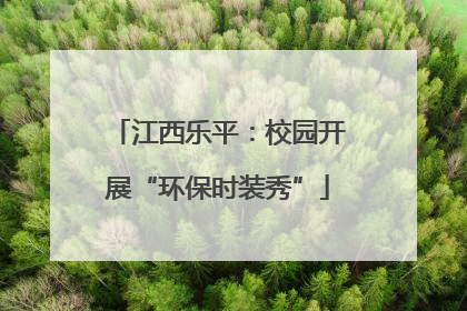 江西乐平：校园开展“环保时装秀”