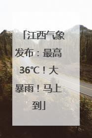 江西气象发布：最高36℃！大暴雨！马上到