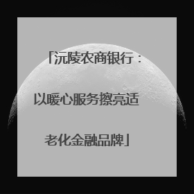 沅陵农商银行：以暖心服务擦亮适老化金融品牌