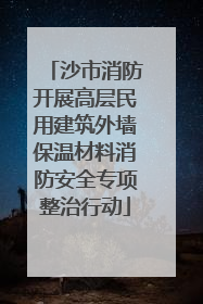 沙市消防开展高层民用建筑外墙保温材料消防安全专项整治行动