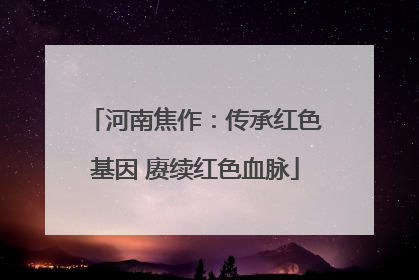 河南焦作：传承红色基因 赓续红色血脉