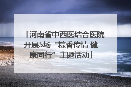 河南省中西医结合医院开展5场“粽香传情 健康同行”主题活动