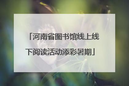 河南省图书馆线上线下阅读活动添彩暑期