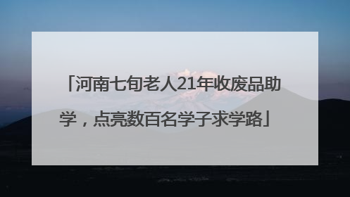 河南七旬老人21年收废品助学，点亮数百名学子求学路