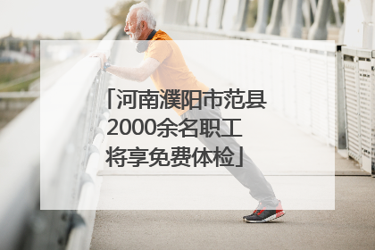 河南濮阳市范县2000余名职工将享免费体检