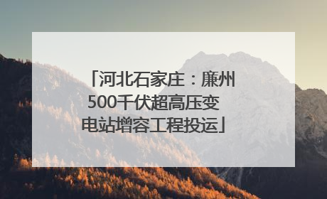 河北石家庄：廉州500千伏超高压变电站增容工程投运