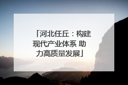 河北任丘：构建现代产业体系 助力高质量发展