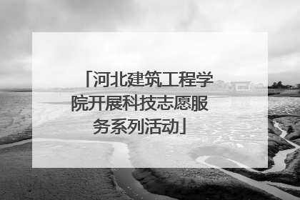 河北建筑工程学院开展科技志愿服务系列活动