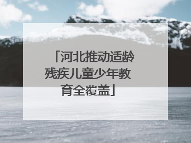 河北推动适龄残疾儿童少年教育全覆盖