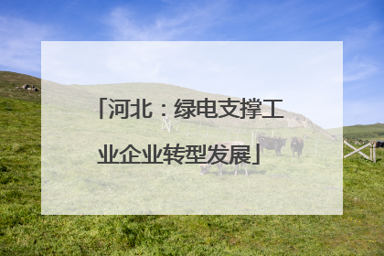 河北：绿电支撑工业企业转型发展