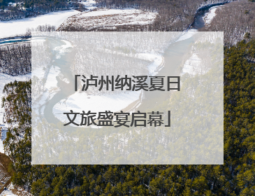 泸州纳溪夏日文旅盛宴启幕
