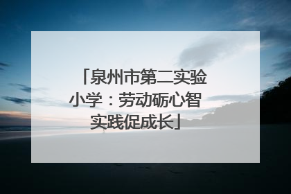 泉州市第二实验小学：劳动砺心智实践促成长