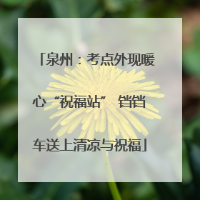 泉州：考点外现暖心“祝福站” 铛铛车送上清凉与祝福