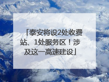 泰安将设2处收费站、1处服务区！涉及这一高速建设