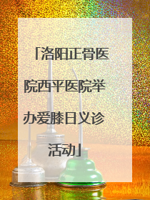 洛阳正骨医院西平医院举办爱膝日义诊活动