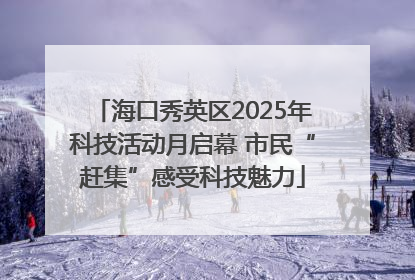 海口秀英区2025年科技活动月启幕 市民“赶集”感受科技魅力