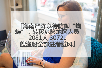 海南严阵以待防御“蝴蝶”：转移危险地区人员2081人 30721艘渔船全部进港避风
