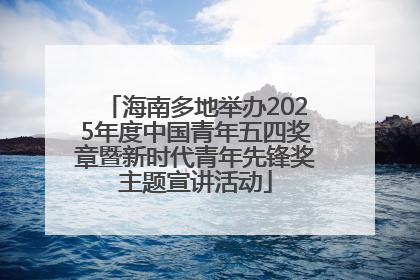海南多地举办2025年度中国青年五四奖章暨新时代青年先锋奖主题宣讲活动