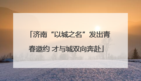 济南“以城之名”发出青春邀约 才与城双向奔赴
